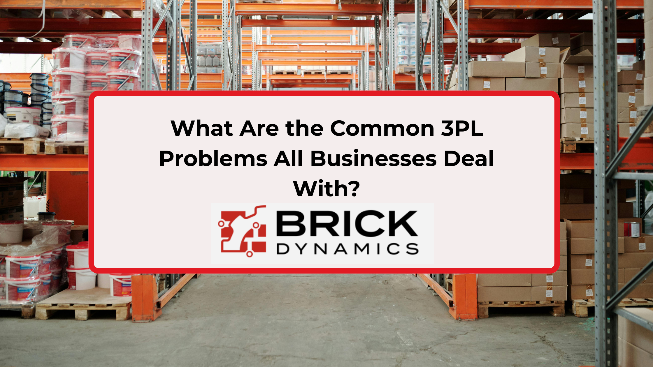 What Are the Common 3PL Problems All Businesses Deal With?